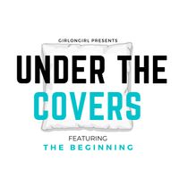 girlongirl Presents: Under the Covers ft. The Beginning