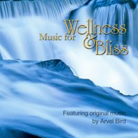 Music for Wellness and Bliss by Arvel Bird