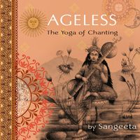 AGELESS The Yoga of Chanting  by Sangeeta