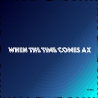 When The Time Comes AX by CΠΩTΣ