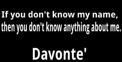 “If you don’t know my name, then you don’t know anything about me.” - Davonte'