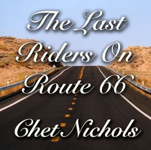 "The Last Riders On Route 66" (2018) by Chet Nichols
CLICK ON THE PICTURE above and you will be taken to the album's main page where you will find more "in-depth" info about this collection of songs.

All lyrics & music by Chet Nichols
Instrumentation, arrangements, vocals, production, mixing and recording by Chet Nichols

Copyrights by Chet Nichols (ASCAP) & Magic Garage Music (ASCAP).
ALL RIGHTS RESERVED
