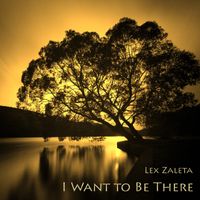I WANT TO BE  THERE by Lex Zaleta
