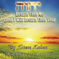 Return Unto Me and I Will Return Unto You by Steve Kuban
