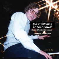But I Will Sing of Your Power (Psalm 59:16-17) in minor by Steve Kuban