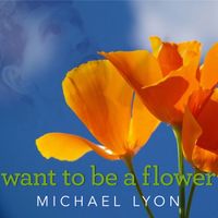 Want to Be a Flower by Michael Lyon