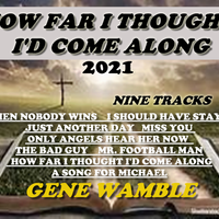 HOW FAR I THOUGHT I'D COME ALONG by BMI SONGWRITER GENE WAMBLE