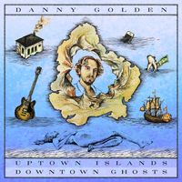 UPTOWN ISLANDS, DOWNTOWN GHOSTS by Danny Golden