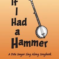 If I Had a Hammer: A Pete Seeger Singalong Songbook