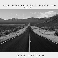 All Roads Lead Back To You  by Rob Zicaro 