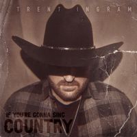 If You're Gonna Sing Country by Trent Ingram