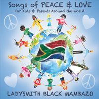 Songs of PEACE & LOVE for Kids & Parents Around the World by Ladysmith Black Mambazo