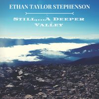 Still,...A Deeper Valley by Ethan Taylor Stephenson