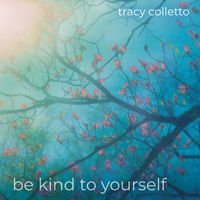 Be Kind to Yourself by Tracy Colletto
