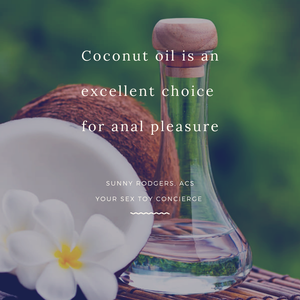 Coconut Oil is an excellent choice for anal pleasure