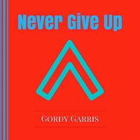 Never Give Up by Gordy Garris