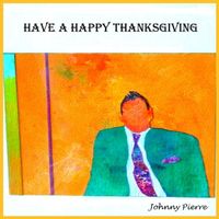 Have A Happy Thanksgiving by Johnny Pierre