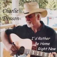 I'd Rather Be Home Right Now by Charlie Denson & Company