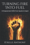 Turning Fire Into Fuel: 13 Empowerment Shifts From Impulse to Impact
