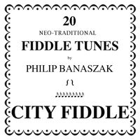 20 Neo-Traditional Fiddle Tunes by Philip Banaszak/City Fiddle