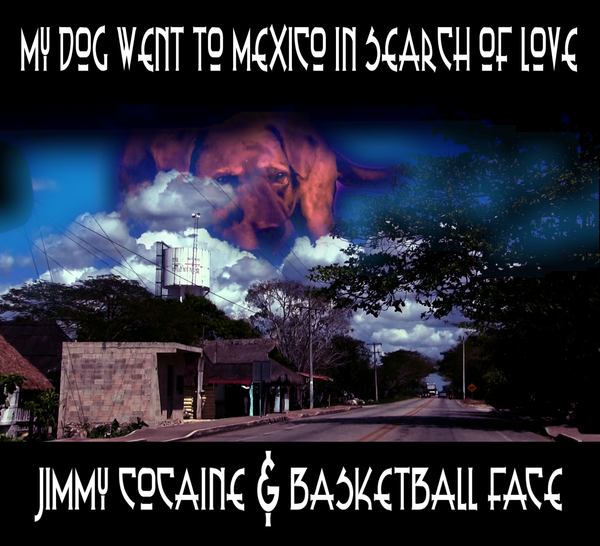 Jimmy Cocaine and Basketball Face - My dog went to Mexico in search of Love
