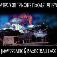Jimmy Cocaine and Basketball Face - My dog went to Mexico in search of Love