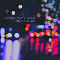 Life Is a Playground von Soul Melounge