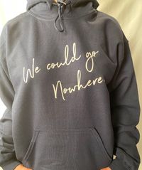 "We could go Nowhere" Hoodie