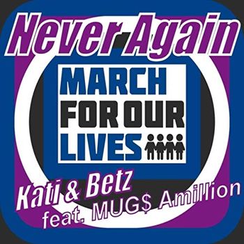 Song - "Never Again (March For Our LIves)" - KATI & BETZ FEAT. MUG$ AMILLION - NEVER AGAIN (MARCH FOR OUR LIVES) - Producers: Betsy Walter & Under Stone Productions
