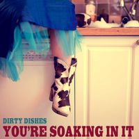 You're Soaking In It by Dirty Dishes