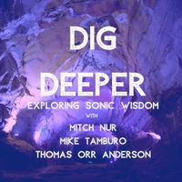 Dig Deeper - Exploring Sonic Wisdom with Mitch Nur, Mike Tamburo and Thomas Orr Anderson