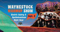 Waynestock Warmup Show featuring ...... Electric Audrey II , Upsidedowntown, and Night Howl