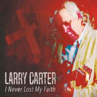 I Never Lost My Faith by Larry Carter
