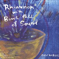 Out Of The Blue by Rhiannon and Bowl Full Of Sound