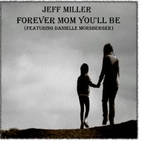 Forever Mom You'll Be by Jeff Miller (featuring Danielle Morsberger)