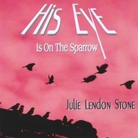 His Eye Is On the Sparrow by Julie Lendon Stone