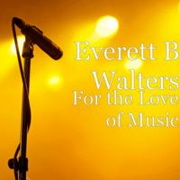 FOR THE LOVE OF MUSIC by Everett B Walters