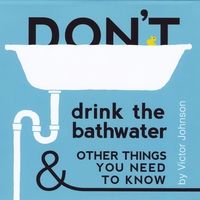 Don't Drink the Bathwater and Other Things You Need to Know by Victor Johnson