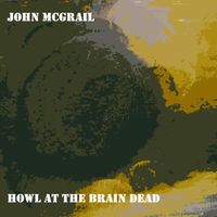 Howl At The Brain Dead by John McGrail