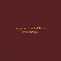 Songs for Troubled Times by John McGrail