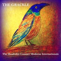 The Grackle by The Headwhiz Consort Moderne Internationale