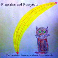 Plantains and Pussycats by The Headwhiz Consort Moderne Internationale