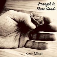 Strength in These Hands by Kevin Mileski