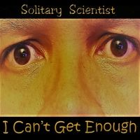 I Can't Get Enough by Solitary Scientist