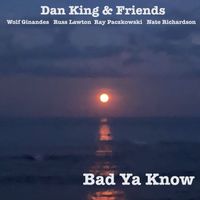 Bad Ya Know by Dan King and Friends