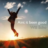 Aint it been good by Will Echo