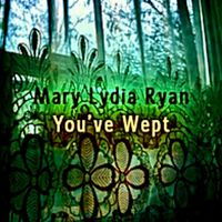 You've Wept (Single) by Mary Lydia Ryan