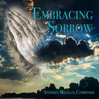 Embracing Sorrow by STEPHEN MELILLO, Composer  STORMWORKS