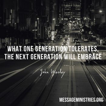 John_Wesley-What_one_generation_tolerates__the_next_generation_will_embrace
