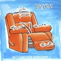 Wishing for Boredom by Roger!